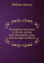 On deafness and noises in the ear, arising from rheumatism, gout, and neuralgic headache