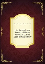 Life, Journals and Letters of Henry Alford, D. D. Late Dean of Canterbury