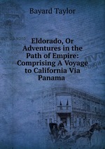 Eldorado, Or Adventures in the Path of Empire: Comprising A Voyage to California Via Panama