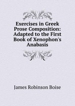 Exercises in Greek Prose Composition: Adapted to the First Book of Xenophon`s Anabasis