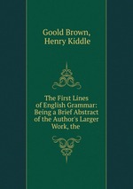 The First Lines of English Grammar: Being a Brief Abstract of the Author`s Larger Work, the