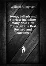 Songs, ballads and stories: Including Many Now First Collected;the Rest Revised and Rearranged