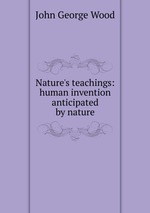 Nature`s teachings: human invention anticipated by nature