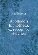 Apollodori Bibliotheca, ex recogn. R. Hercheri