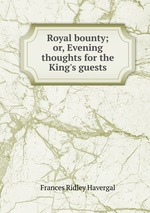 Royal bounty; or, Evening thoughts for the King`s guests