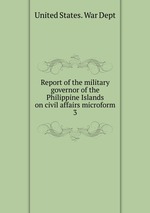 Report of the military governor of the Philippine Islands on civil affairs microform. 3