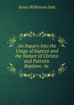 An Inquiry Into the Usage of baptiz and the Nature of Christic and Patristic Baptism: As