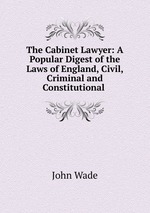 The Cabinet Lawyer: A Popular Digest of the Laws of England, Civil, Criminal and Constitutional