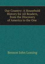 Our Country: A Household History for All Readers, from the Discovery of America to the One