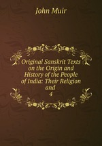 Original Sanskrit Texts on the Origin and History of the People of India: Their Religion and .. 4