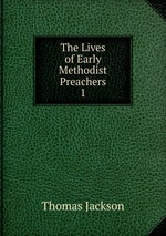 The Lives of Early Methodist Preachers. 1