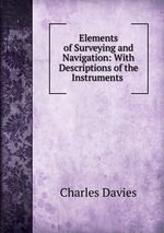 Elements of Surveying and Navigation: With Descriptions of the Instruments