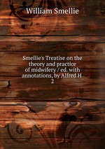 Smellie`s Treatise on the theory and practice of midwifery / ed. with annotations, by Alfred H .. 2