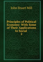 Principles of Political Economy: With Some of Their Applications to Social .. 2