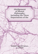 Abridgement of Mental Philosophy: Including the Three Departments of the