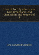 Lives of Lord Lyndhurst and Lord Brougham: Lord Chancellors and Keepers of .. 8