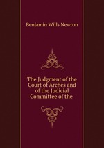 The Judgment of the Court of Arches and of the Judicial Committee of the