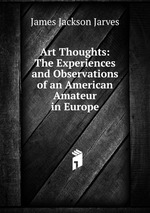 Art Thoughts: The Experiences and Observations of an American Amateur in Europe