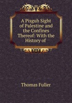 A Pisguh Sight of Palestine and the Confines Thereof: With the History of
