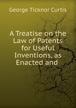 A Treatise on the Law of Patents for Useful Inventions, as Enacted and