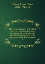 The poets and poetry of Scotland : from the earliest to the present time, comprising characteristic selections from the works of the more noteworthy Scottish poets ;. 2