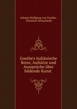 Goethe`s italinische Reise, Aufstze und Aussprche ber bildende Kunst