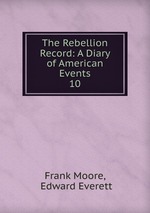 The Rebellion Record: A Diary of American Events. 10