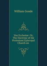 Vox Ecclesiae: Or, The Doctrine of the Protestant Episcopal Church on