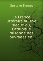 La France littraire au XVe sicle: ou, Catalogue raisonn des ouvrages en