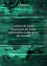 Lettres de Saint Francois de Sales addresses  des gens du monde