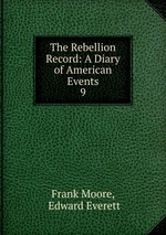 The Rebellion Record: A Diary of American Events. 9