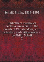 Bibliotheca symbolica ecclesi universalis : the creeds of Christendom, with a history and critical notes / by Philip Schaff. 2