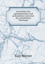 Geschichte der apologetischen und polemischen Literatur der christlichen Theologie