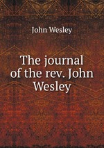 The journal of the rev. John Wesley