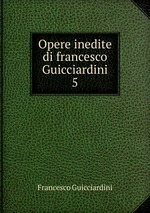 Opere inedite di francesco Guicciardini. 5