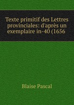 Texte primitif des Lettres provinciales: d`aprs un exemplaire in-40 (1656