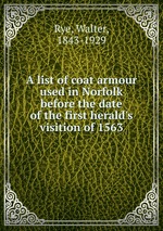 A list of coat armour used in Norfolk before the date of the first herald`s visition of 1563