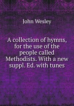 A collection of hymns, for the use of the people called Methodists. With a new suppl. Ed. with tunes