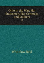 Ohio in the War: Her Statesmen, Her Generals, and Soldiers. 2