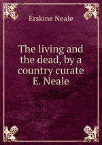 The living and the dead, by a country curate E. Neale