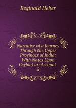 Narrative of a Journey Through the Upper Provinces of India: With Notes Upon Ceylon) an Account .. 2