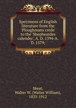 Specimens of English literature from the `Ploughmans crede` to the `Shepheardes calender`, A. D. 1394-A.D. 1579;