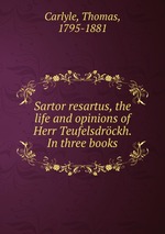 Sartor resartus, the life and opinions of Herr Teufelsdrckh. In three books