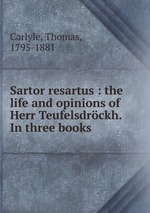 Sartor resartus : the life and opinions of Herr Teufelsdrckh. In three books