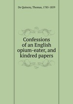 Confessions of an English opium-eater, and kindred papers