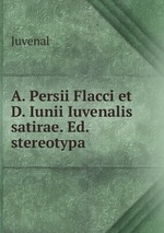 A. Persii Flacci et D. Iunii Iuvenalis satirae. Ed. stereotypa