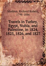 Travels in Turkey, Egypt, Nubia, and Palestine, in 1824, 1825, 1826, and 1827. 1