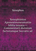 Xenophntos Apomnmoneumatn biblia tessara =: Commentarii dictorum factorumque Socratis ad