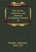 The novels, romances, and memoirs of Alphonse Daudet. 16