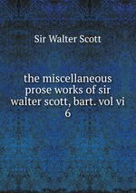 the miscellaneous prose works of sir walter scott, bart. vol vi. 6